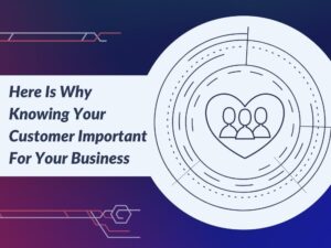 Here Is Why Knowing Your Customer is Important For Your Business